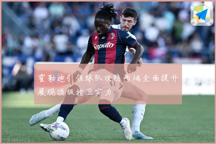 霍勒迪引领球队攻防两端全面提升展现顶级控卫实力