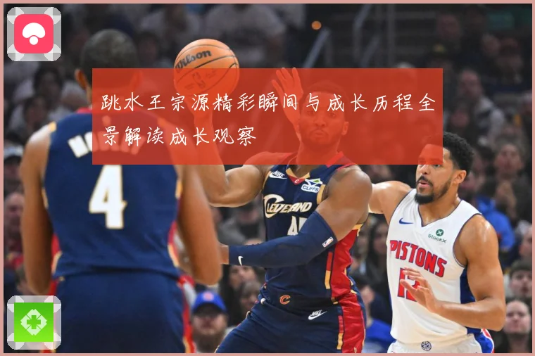 跳水王宗源精彩瞬间与成长历程全景解读成长观察