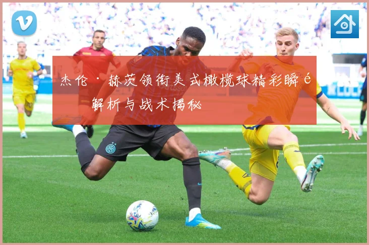 杰伦·赫茨领衔美式橄榄球精彩瞬间解析与战术揭秘