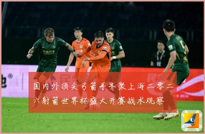 国内外顶尖弓箭手齐聚上海二零二六射箭世界杯盛大开赛战术观察
