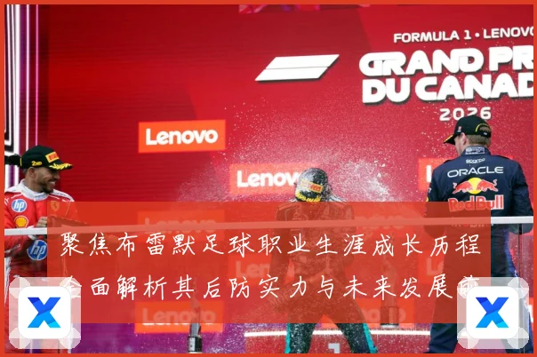 聚焦布雷默足球职业生涯成长历程全面解析其后防实力与未来发展前景