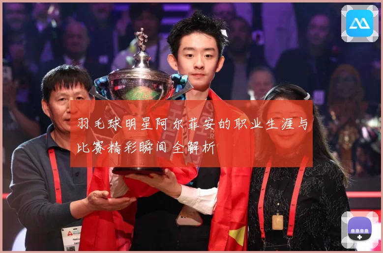 羽毛球明星阿尔菲安的职业生涯与比赛精彩瞬间全解析