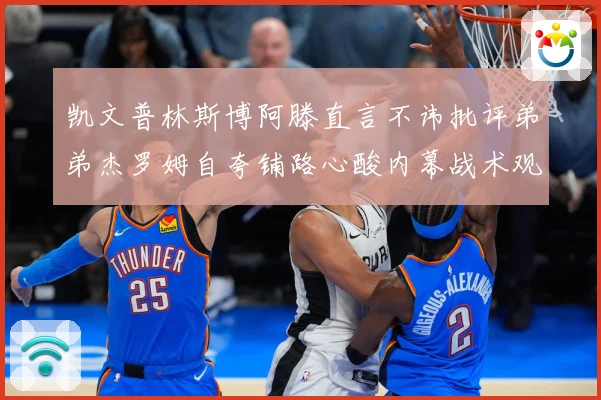凯文普林斯博阿滕直言不讳批评弟弟杰罗姆自夸铺路心酸内幕战术观察
