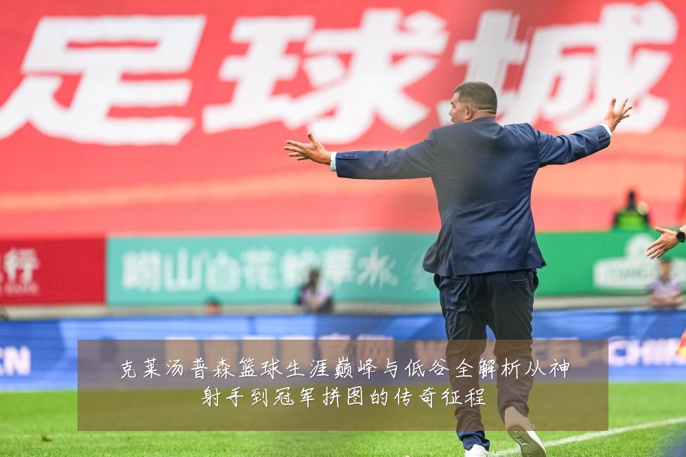 克莱汤普森篮球生涯巅峰与低谷全解析从神射手到冠军拼图的传奇征程
