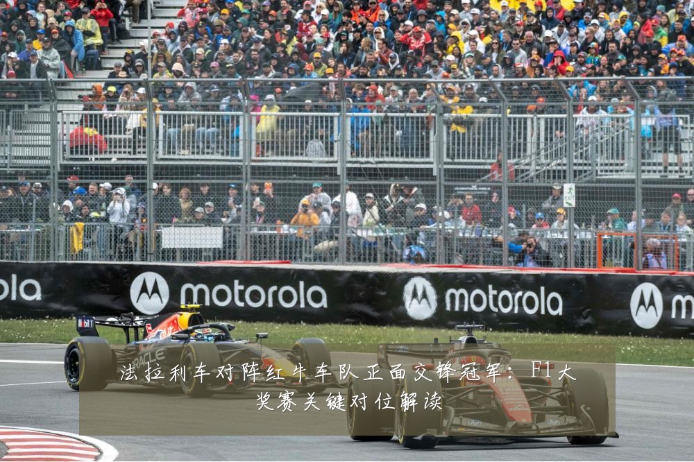 法拉利车对阵红牛车队正面交锋冠军:F1大奖赛关键对位解读