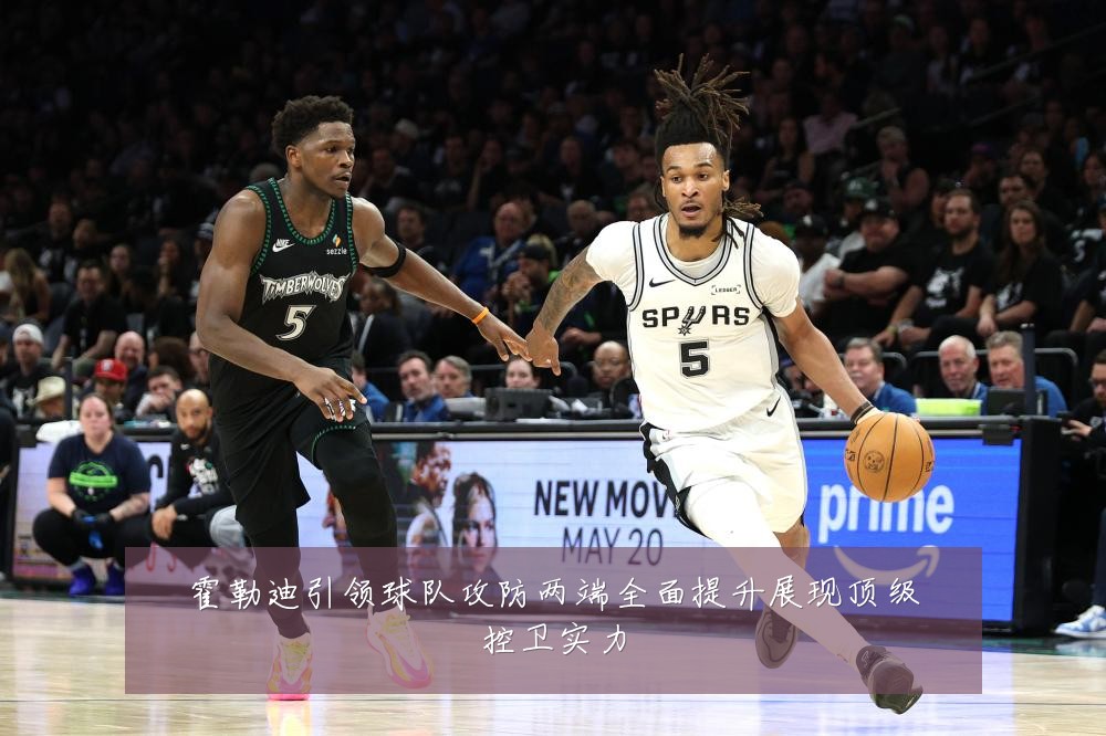 霍勒迪引领球队攻防两端全面提升展现顶级控卫实力