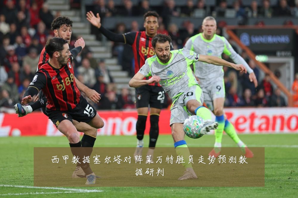 西甲数据塞尔塔对阵莱万特胜负走势预测数据研判